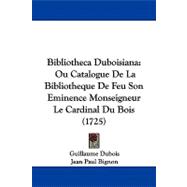 Bibliotheca Duboisian : Ou Catalogue de la Bibliotheque de Feu Son Eminence Monseigneur le Cardinal du Bois (1725) by Dubois, Guillaume; Bignon, Jean Paul, 9781104110703