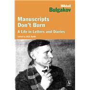 Manuscripts Don't Burn Mikhail Bulgakov A Life in Letters and Diaries by Curtis, J.A.E., 9781468300703