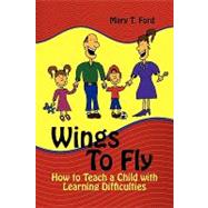 Wings to Fly How to Teach a Child With Learning Difficulties by Ford, Mary T., 9781609110703