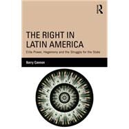 The Right in Latin America: Elite Power, Hegemony and the Struggle for the State by Cannon; Barry, 9780415840705