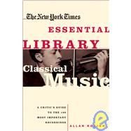 The New York Times Essential Library: Classical Music A Critic's Guide to the 100 Most Important Recordings by Kozinn, Allan, 9780805070705