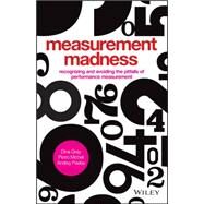 Measurement Madness Recognizing and Avoiding the Pitfalls of Performance Measurement by Gray, Dina; Micheli, Pietro; Pavlov, Andrey, 9781119970705