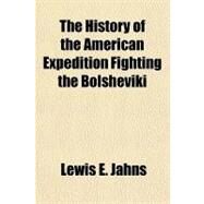 The History of the American Expedition Fighting the Bolsheviki by Jahns, Lewis E., 9781153770705