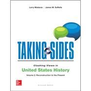 Taking Sides: Clashing Views in United States History, Volume 2: Reconstruction to the Present by Madaras, Larry; SoRelle, James, 9781259180705