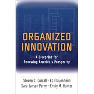 Organized Innovation A Blueprint for Renewing America's Prosperity by Currall, Steven C.; Frauenheim, Ed; Perry, Sara Jansen; Hunter, Emily M., 9780199330706