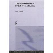 The Dual Mandate in British Tropical Africa by Lugard,Lord Frederick J.D., 9780415760706