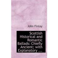 Scottish Historical and Romantic Ballads: Chiefly Ancient; With Explanatory Notes and a Glossary by Finlay, John, 9780554730707