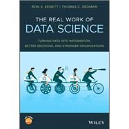 The Real Work of Data Science Turning data into information, better decisions, and stronger organizations by Kenett, Ron S.; Redman, Thomas C., 9781119570707