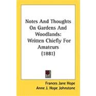 Notes and Thoughts on Gardens and Woodlands : Written Chiefly for Amateurs (1881) by Hope, Frances Jane; Johnstone, Anne J. Hope, 9781437120707