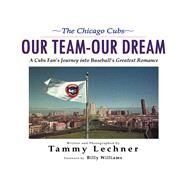 Our TeamOur Dream A Cubs Fan's Journey into Baseball's Greatest Romance by Lechner, Tammy; Williams, Billy, 9781600780707