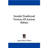 Scottish Traditional Versions Of Ancient Ballads by Dixon, James Henry, 9781432540708