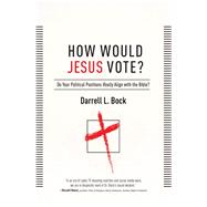 How Would Jesus Vote? Do Your Political Views Really Align With The Bible? by Bock, Darrell L, 9781439190708
