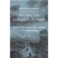 Ruling the Savage Periphery by Hopkins, Benjamin D., 9780674980709