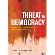 Threat to Democracy The Appeal of Authoritarianism in an Age of Uncertainty by Moghaddam, Fathali M., 9781433830709