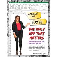 Microsoft 365 Excel: The Only App That Matters Calculations, Analytics, Modeling, Data Analysis and Dashboard Reporting for the New Era of Dynamic Data Driven Decision Making & Insight by Girvin, Mike, 9781615470709