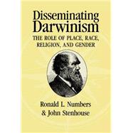 Disseminating Darwinism: The Role of Place, Race, Religion, and Gender by Edited by Ronald L. Numbers , John Stenhouse, 9780521620710