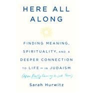 Here All Along Finding Meaning, Spirituality, and a Deeper Connection to Life--in Judaism (After Finally Choosing to Look There) by Hurwitz, Sarah, 9780525510710