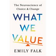 What We Value The Neuroscience of Choice and Change by Falk, Emily, 9781324130710