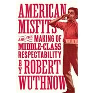 American Misfits and the Making of Middle-Class Respectability by Wuthnow, Robert, 9780691210711