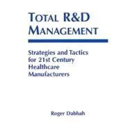 Total R & D Management: Strategies and Tactics for 21st Century Healthcare Manufacturers by Dabbah; Roger, 9781574910711