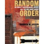 Random Order Robert Rauschenberg and the Neo-Avant-Garde by Joseph, Branden W., 9780262600712