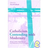 Catholicism Contending with Modernity: Roman Catholic Modernism and Anti-Modernism in Historical Context by Edited by Darrell Jodock, 9780521770712