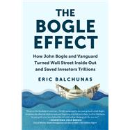The Bogle Effect How John Bogle and Vanguard Turned Wall Street Inside Out and Saved Investors Trillions by Balchunas, Eric, 9781637740712