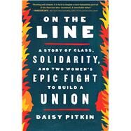 On the Line A Story of Class, Solidarity, and Two Women's Epic Fight to Build a Union by Pitkin, Daisy, 9781643750712