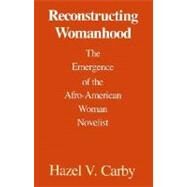 Reconstructing Womanhood The Emergence of the Afro-American Woman Novelist by Carby, Hazel V., 9780195060713