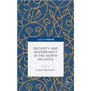Security and Sovereignty in the North Atlantic Small States, Middle Powers and their Maritime Interests by Heininen, Lassi, 9781137470713