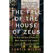 The Fall of the House of Zeus The Rise and Ruin of America's Most Powerful Trial Lawyer by Wilkie, Curtis, 9780307460714
