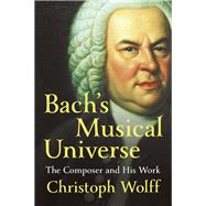 Bach's Musical Universe The Composer and His Work by Wolff, Christoph, 9780393050714