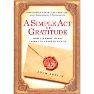 A Simple Act of Gratitude How Learning to Say Thank You Changed My Life by Kralik, John, 9781401310714