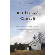ReClaimed Church How Churches Grow, Decline, and Experience Revitalization by Henard, Bill, 9781462790715