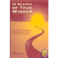 In Search of True Wisdom Essays in Old Testament Interpretation in Honour of Ronald E. Clements by Ball, Edward, 9781841270715