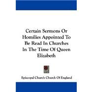 Certain Sermons or Homilies Appointed to Be Read in Churches in the Time of Queen Elizabeth by Church of England, Episcopal Church, 9781430480716