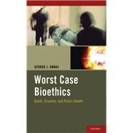 Worst Case Bioethics Death, Disaster, and Public Health by Annas, George J., 9780199840717