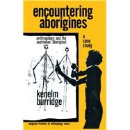 Encountering Aborigines, a Case Study : Anthropology and the Australian Aboriginal by Burridge, Kenelm, 9780080170718