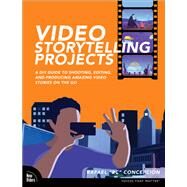 Video Storytelling Projects  A DIY Guide to Shooting, Editing and Producing Amazing Video Stories on the Go by Concepcion, Rafael, 9780137690718
