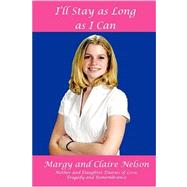I'll Stay As Long As I Can : Mother and Daughter Diaries of Love, Tragedy and Remembrance by Nelson, Margy, 9780595510719
