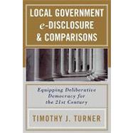 Local Government e-Disclosure & Comparisons Equipping Deliberative Democracy for the 21st Century by TURNER, TIMOTHY J., 9780761830719