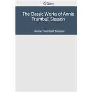 The Classic Works of Annie Trumbull Slosson by Slosson, Annie Trumbull, 9781501040719