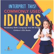 Interpret This! Commonly Used Idioms | Vocabulary Skills | Language Arts 5th Grade | Children's ESL Books by Baby Professor, 9781541950719