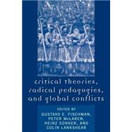 Critical Theories, Radical Pedagogies, And Global Conflicts by Fischman, Gustavo E.; McLaren, Peter; Snker, Heinz; Lankshear, Colin; Cole, Mike; Darder, Antonia; Farahmandpur, Ramin; Fischman, Gustavo E.; Fitzsimmons, Robert; Gallegos, Bernardo; Giroux, Henry; Goldberg, David Theo; Hammer, Rhonda; Hill, Dave; Housto, 9780742530720