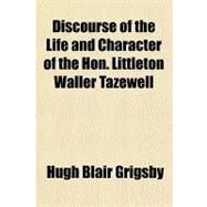 Discourse of the Life and Character of the Hon. Littleton Waller Tazewell by Grigsby, Hugh Blair, 9781443210720