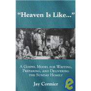 Heaven is Like... A Gospel Model for Writing, Preparing, and Delivering the Sunday Homily by Cormier, Jay, 9781580510721