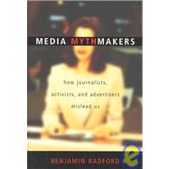 Media Mythmakers : How Journalists, Activists, and Advertisers Mislead Us by Radford, Benjamin, 9781591020721