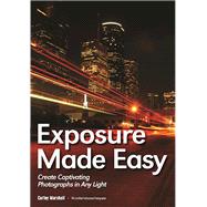 Exposure Made Easy Use Exposure to Create Captivating Images in Any Light by Marshall, Curley, 9781682030721