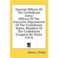 General Officers of the Confederate Army: Officers of the Executive Departments of the Confederate States, Members of the Confederate Congress by States by Wright, Marcus J., 9780548950722