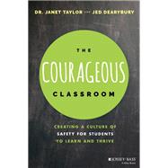 The Courageous Classroom Creating a Culture of Safety for Students to Learn and Thrive by Taylor, Janet; Dearybury , Jed, 9781119700722